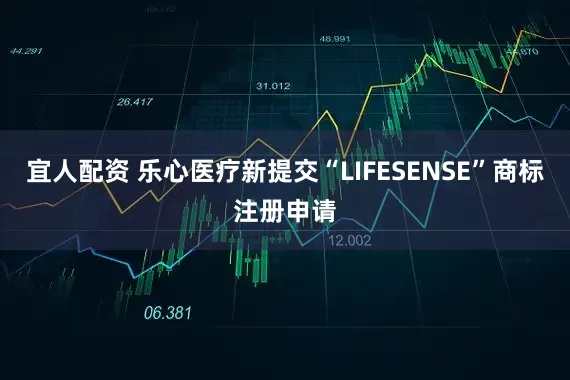 宜人配资 乐心医疗新提交“LIFESENSE”商标注册申请