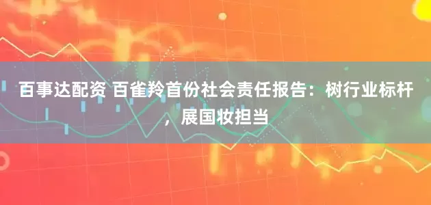 百事达配资 百雀羚首份社会责任报告：树行业标杆，展国妆担当