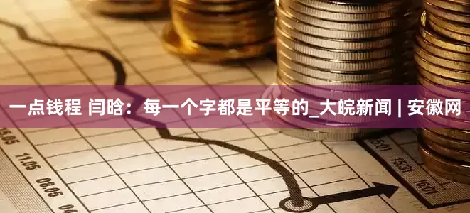 一点钱程 闫晗：每一个字都是平等的_大皖新闻 | 安徽网