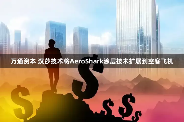 万通资本 汉莎技术将AeroShark涂层技术扩展到空客飞机