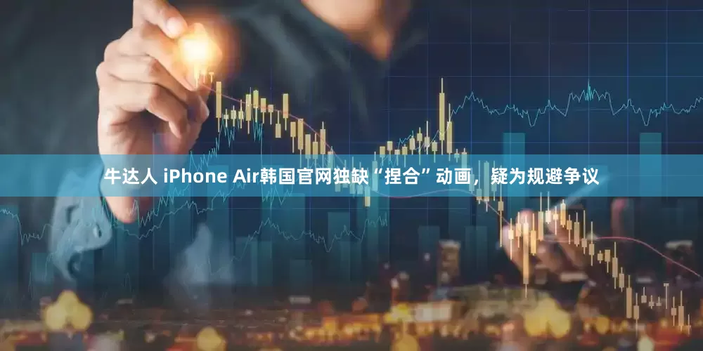牛达人 iPhone Air韩国官网独缺“捏合”动画，疑为规避争议