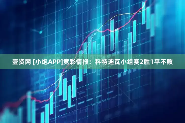 壹资网 [小炮APP]竞彩情报：科特迪瓦小组赛2胜1平不败